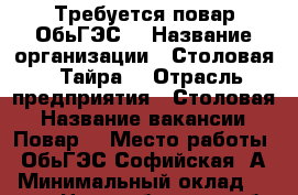 Требуется повар ОбьГЭС  › Название организации ­ Столовая “ Тайра“ › Отрасль предприятия ­ Столовая › Название вакансии ­ Повар  › Место работы ­ ОбьГЭС Софийская 2А › Минимальный оклад ­ 1 000 - Новосибирская обл. Работа » Вакансии   . Новосибирская обл.